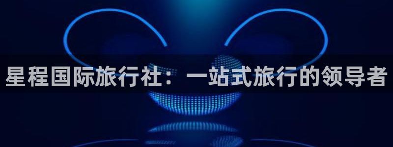 海角社区网站免费：星程国际旅行社：一站式