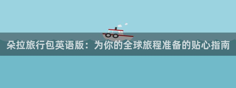 海角社区吃瓜网站：朵拉旅行包英语版：为你