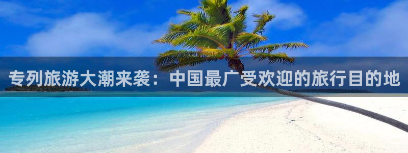 “海角社区海角在线观看：专列旅游大潮来袭：